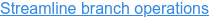 Streamline branch operations